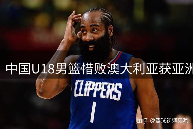 中国U18男篮惜败澳大利亚获亚洲杯亚军 12年后再闯决赛锁定世青赛资格