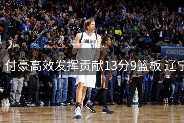 付豪高效发挥贡献13分9篮板 辽宁队调整阵容显成效