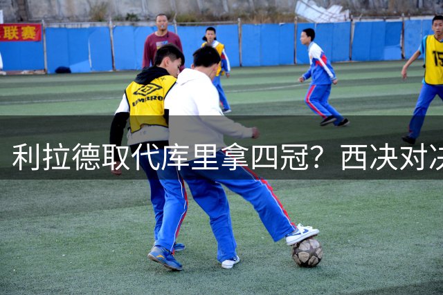 利拉德取代库里拿四冠？西决对决数据给出答案