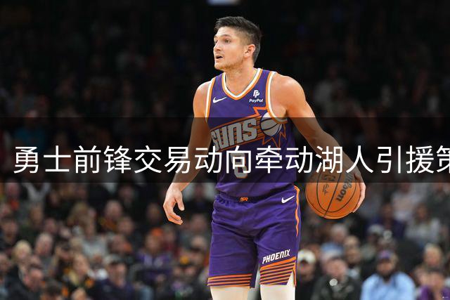 勇士前锋交易动向牵动湖人引援策略 库明加身价或受冲击