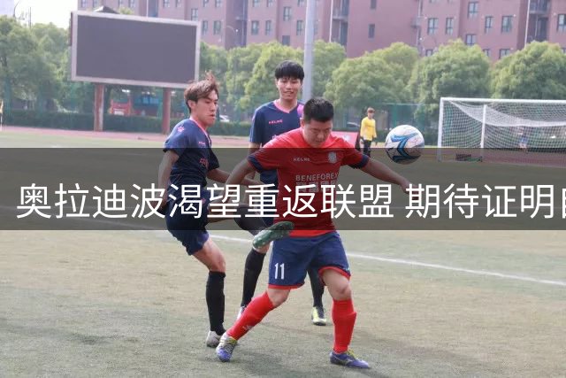 奥拉迪波渴望重返联盟 期待证明自我价值