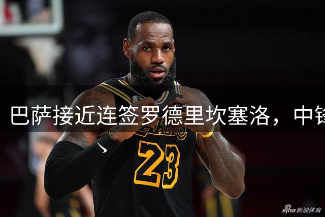 巴萨接近连签罗德里坎塞洛，中锋位置仍留悬念