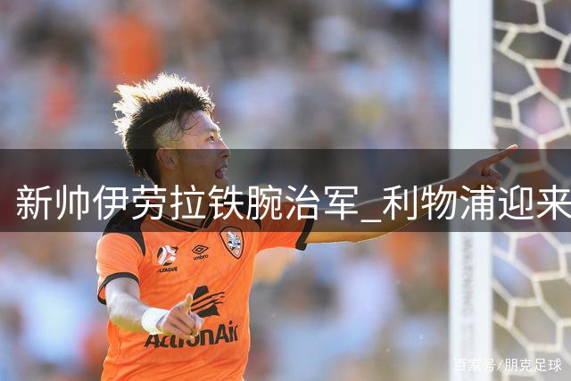 新帅伊劳拉铁腕治军 利物浦迎来战术革命