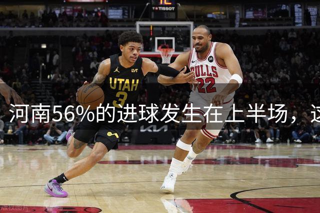 河南56%的进球发生在上半场，这是本赛季所有球队中的最高比例