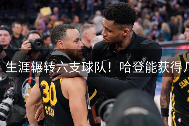 生涯辗转六支球队！哈登能获得几支球队退役球衣待遇？一队板上钉钉