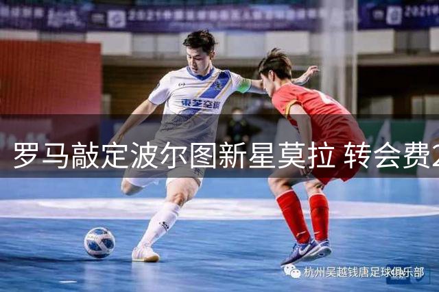 罗马敲定波尔图新星莫拉 转会费2500万含特殊条款