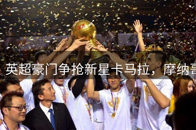 英超豪门争抢新星卡马拉，摩纳哥坐地起价