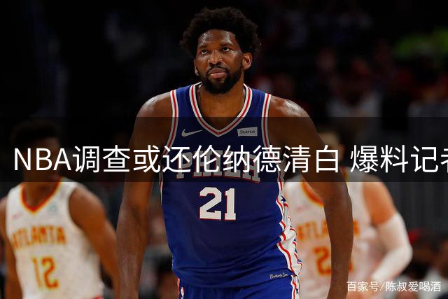 NBA调查或还伦纳德清白 爆料记者面临信誉危机